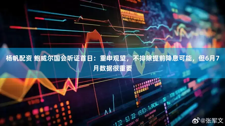 杨帆配资 鲍威尔国会听证首日：重申观望，不排除提前降息可能，但6月7月数据很重要