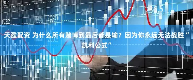 天盈配资 为什么所有赌博到最后都是输？因为你永远无法战胜“凯利公式”