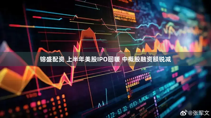 镕盛配资 上半年美股IPO回暖 中概股融资额锐减