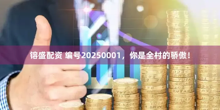 镕盛配资 编号20250001，你是全村的骄傲！