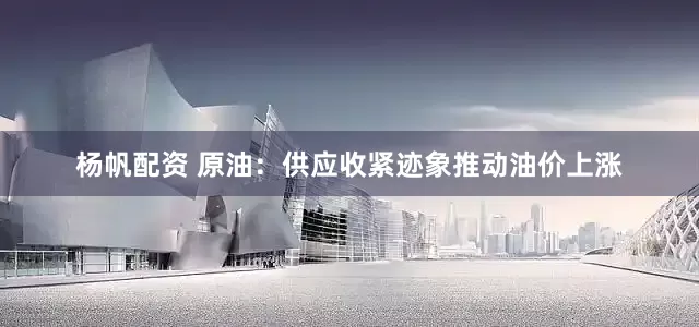 杨帆配资 原油：供应收紧迹象推动油价上涨