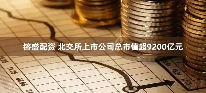镕盛配资 北交所上市公司总市值超9200亿元
