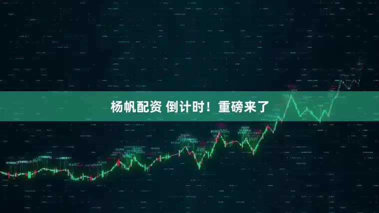 杨帆配资 倒计时！重磅来了