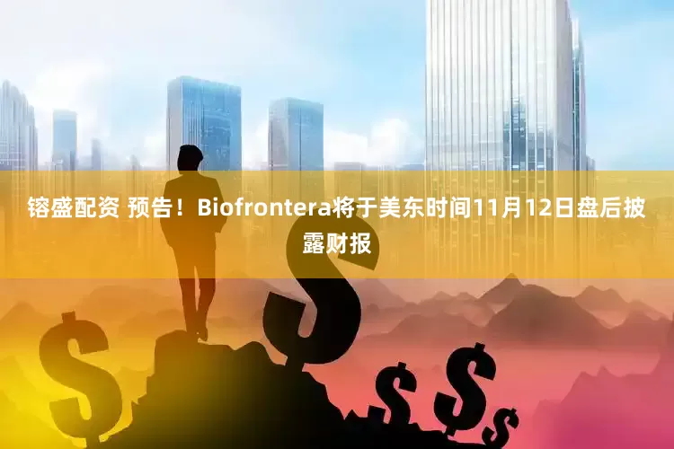 镕盛配资 预告！Biofrontera将于美东时间11月12日盘后披露财报