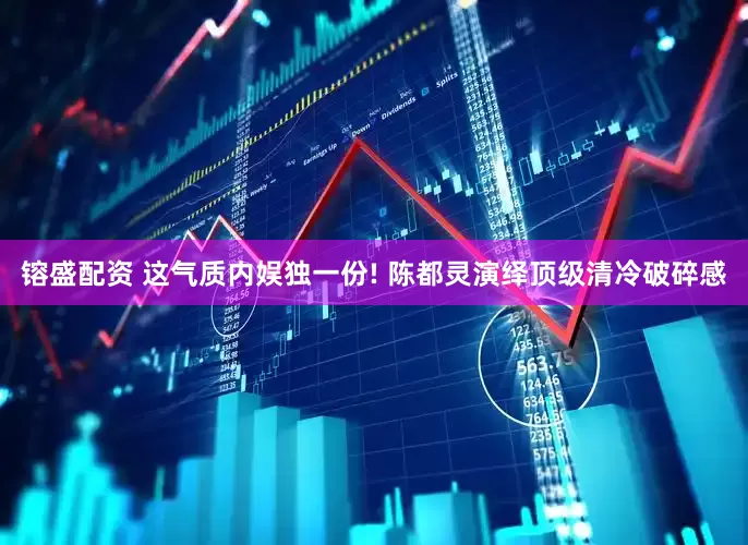 镕盛配资 这气质内娱独一份! 陈都灵演绎顶级清冷破碎感