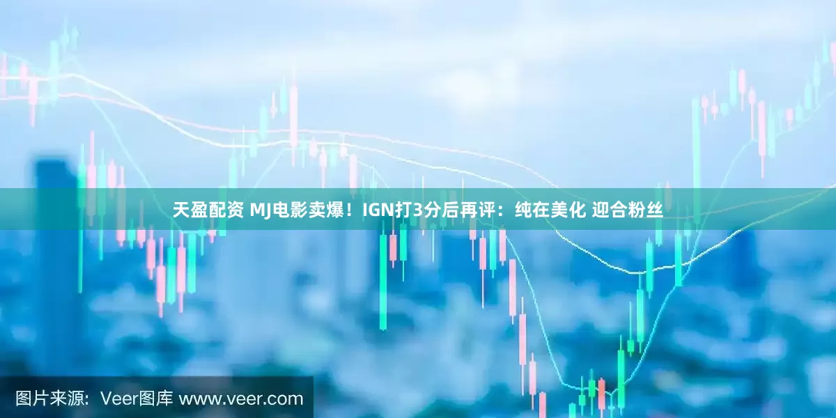 天盈配资 MJ电影卖爆！IGN打3分后再评：纯在美化 迎合粉丝