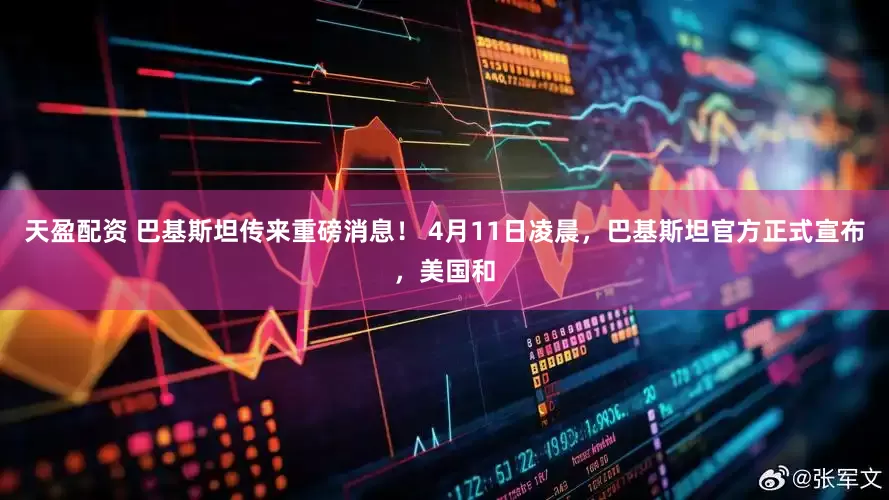 天盈配资 巴基斯坦传来重磅消息！ 4月11日凌晨，巴基斯坦官方正式宣布，美国和
